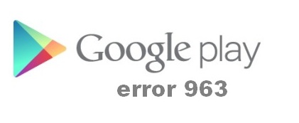 Error 963 Google Play Store
